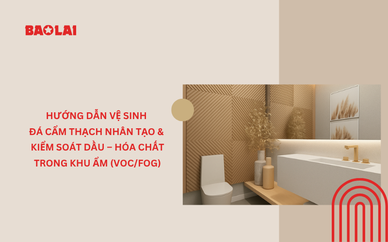 Hướng dẫn vệ sinh đá cẩm thạch nhân tạo – Cách xử lý dầu & hóa chất VOC/FOG(VOC/FOG)